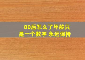 80后怎么了年龄只是一个数字 永远保持